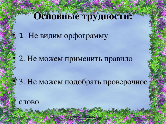 Основные трудности: 1. Не видим орфограмму 2. Не можем применить правило 3. Не можем подобрать проверочное слово 