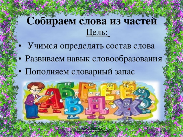 Собираем слова из частей Цель:   Учимся определять состав слова Развиваем навык словообразования Пополняем словарный запас 