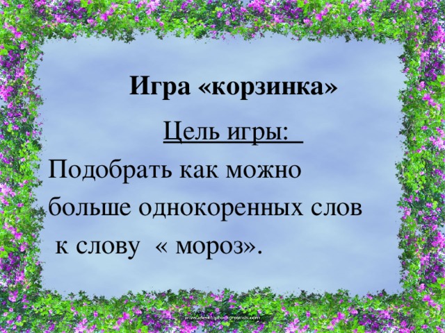 Игра «корзинка»   Цель игры: Подобрать как можно больше однокоренных слов  к слову « мороз». 