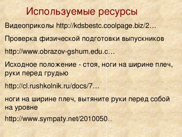 Используемые ресурсы Видеоприколы http://kdsbestc.coolpage.biz/2… Проверка физической подготовки выпускников http://www.obrazov-gshum.edu.c… Исходное положение - стоя, ноги на ширине плеч, руки перед грудью http://cl.rushkolnik.ru/docs/7… ноги на ширине плеч, вытяните руки перед собой на уровне http://www.sympaty.net/2010050 …  