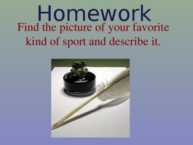 Find the picture of your favorite kind of sport and describe it. Homework    