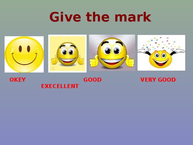 Give the mark OKEY GOOD VERY GOOD EXECELLENT 