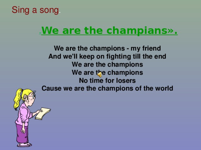 Sing a song . « We are the cha m pians». We are the champions - my friend   And we'll keep on fighting till the end   We are the champions   We are the champions   No time for losers   Cause we are the champions of the world      