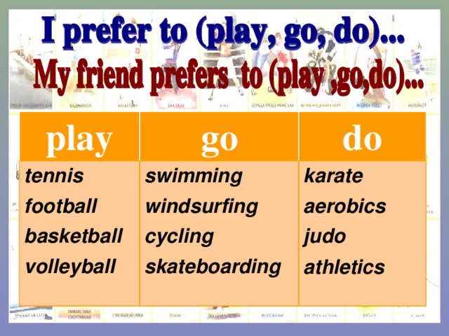 play go tennis football basketball volleyball do swimming windsurfing cycling skateboarding karate aerobics judo athletics  