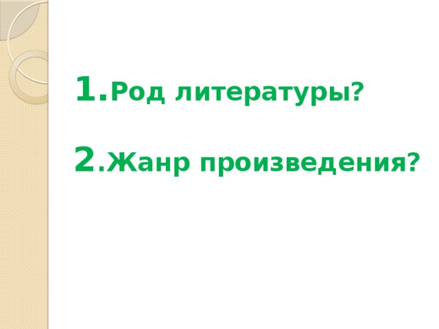  1. Род литературы?   2 .Жанр произведения? 