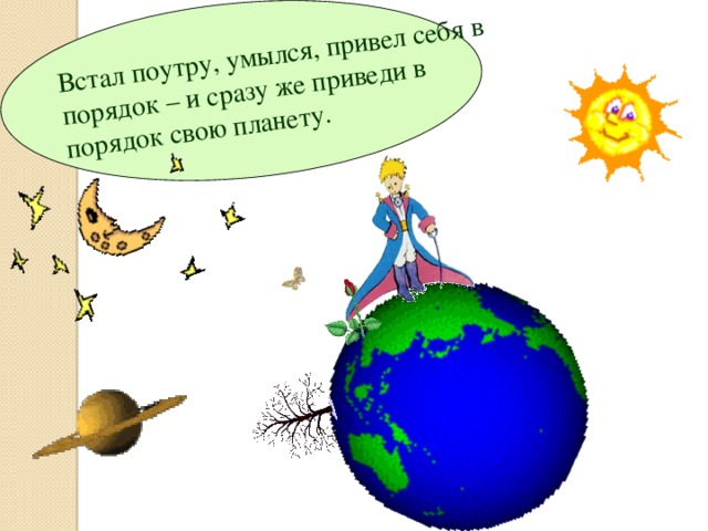 Встал поутру, умылся, привел себя в порядок – и сразу же приведи в порядок свою планету. 