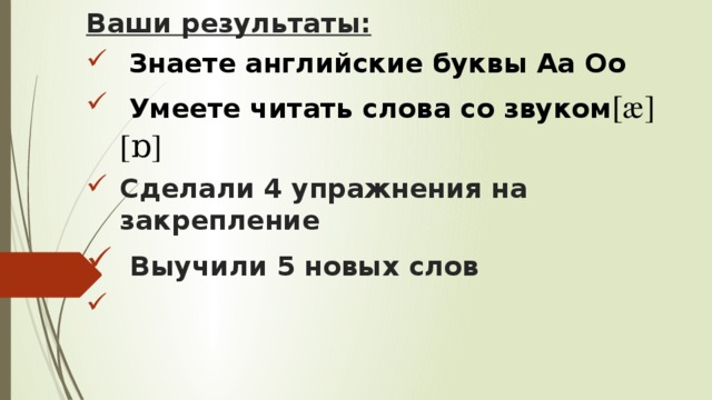Ваши результаты:  Знаете английские буквы Аа Оо  Умеете читать слова со звуком [æ] [ɒ] Сделали 4 упражнения на закрепление  Выучили 5 новых слов      