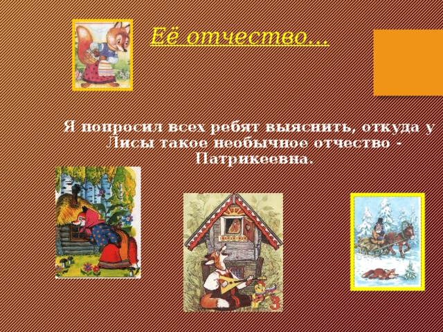 Её отчество…  Я попросил всех ребят выяснить, откуда у Лисы такое необычное отчество - Патрикеевна. 