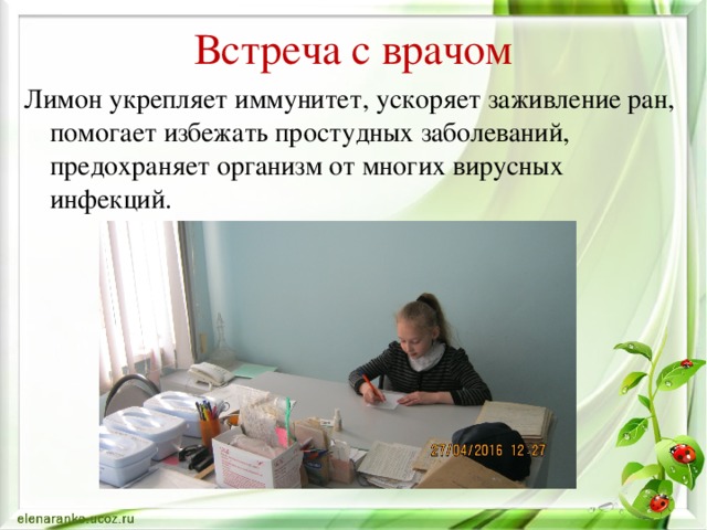 Встреча с врачом Лимон укрепляет иммунитет, ускоряет заживление ран, помогает избежать простудных заболеваний, предохраняет организм от многих вирусных инфекций.  