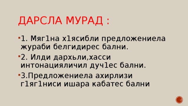 Дарсла мурад : 1. Мяг1на х1ясибли предложениела жураби белгидирес бални. 2. Илди дархьли,хасси интонацияличил дуч1ес бални. 3.Предложениела ахирлизи г1яг1ниси ишара кабатес бални 
