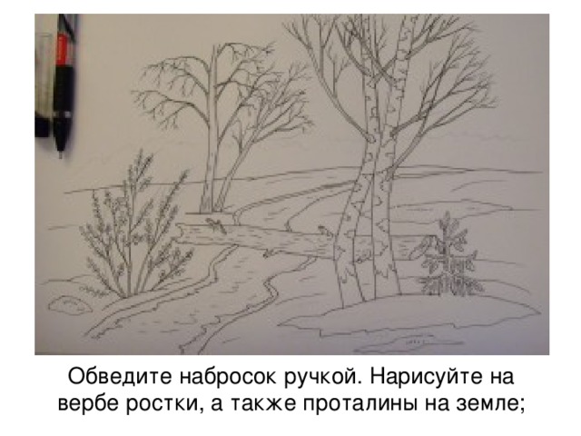 Обведите набросок ручкой. Нарисуйте на вербе ростки, а также проталины на земле; 