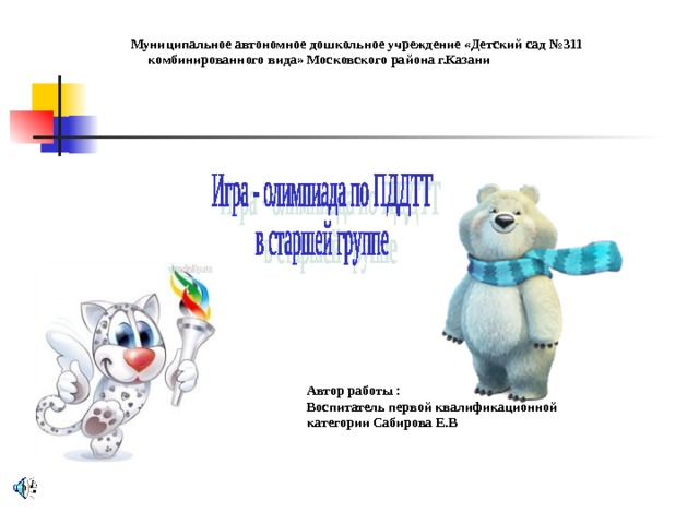 Муниципальное автономное дошкольное учреждение «Детский сад №311  комбинированного вида» Московского района г.Казани Автор работы : Воспитатель первой квалификационной категории Сабирова Е.В   