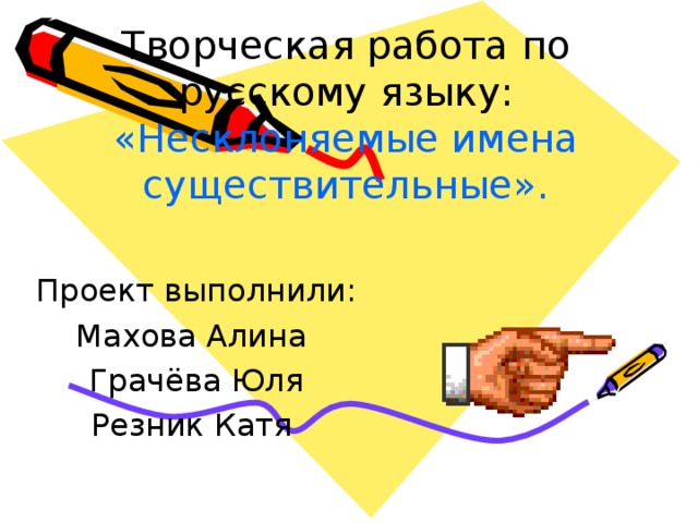 Творческая работа по русскому языку: «Несклоняемые имена существительные». Проект выполнили: Махова Алина Грачёва Юля Резник Катя 