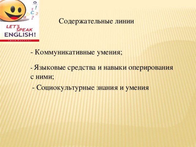 Содержательные линии - Коммуникативные умения; - Языковые средства и навыки оперирования с ними; - Социокультурные знания и умения