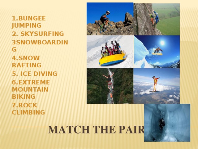 1.BUNGEE JUMPING 2. SKYSURFING 3SNOWBOARDING 4.SNOW RAFTING 5. ICE DIVING 6.EXTREME MOUNTAIN BIKING 7.ROCK CLIMBING  MATCH The PAIR 
