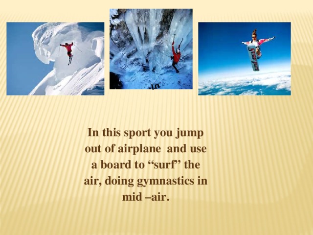 In In this sport you jump out of airplane and use a board to “surf” the air, doing gymnastics in mid –air. 