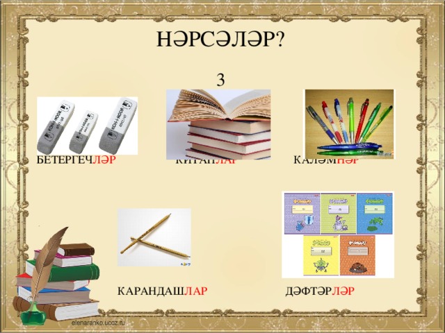 НӘРСӘЛӘР? 3    БЕТЕРГЕЧ ЛӘР  КИТАП ЛАР КАЛӘМ НӘР    КАРАНДАШ ЛАР  ДӘФТӘР ЛӘР 