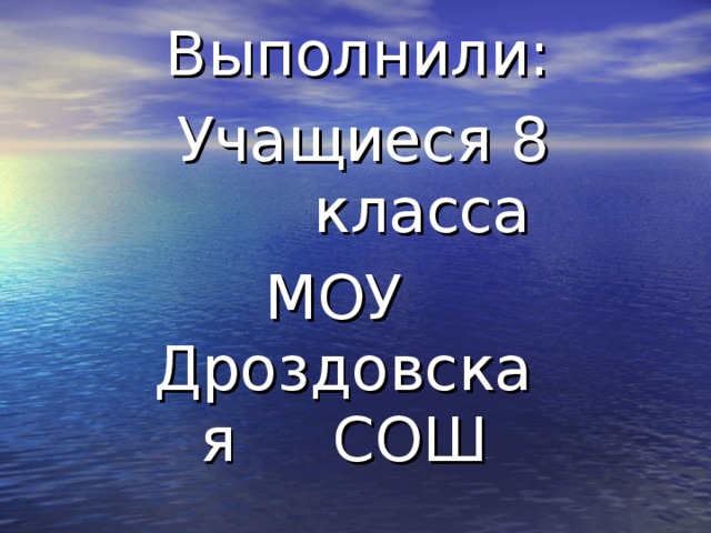 Выполнили: Учащиеся 8 класса МОУ Дроздовская СОШ