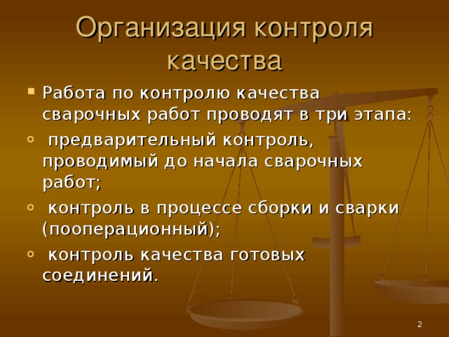 Организация контроля качества Работа по контролю качества сварочных работ проводят в три этапа:  предварительный контроль, проводимый до начала сварочных работ;  контроль в процессе сборки и сварки (пооперационный);  контроль качества готовых соединений.  