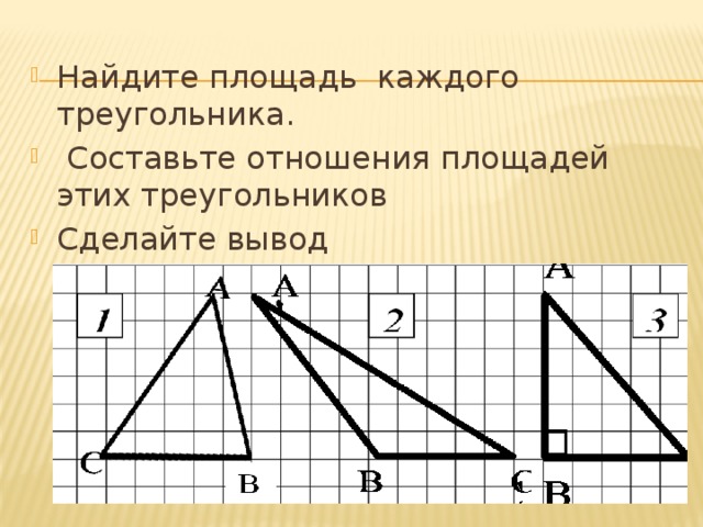 Найдите площадь каждого треугольника.  Составьте отношения площадей этих треугольников Сделайте вывод
