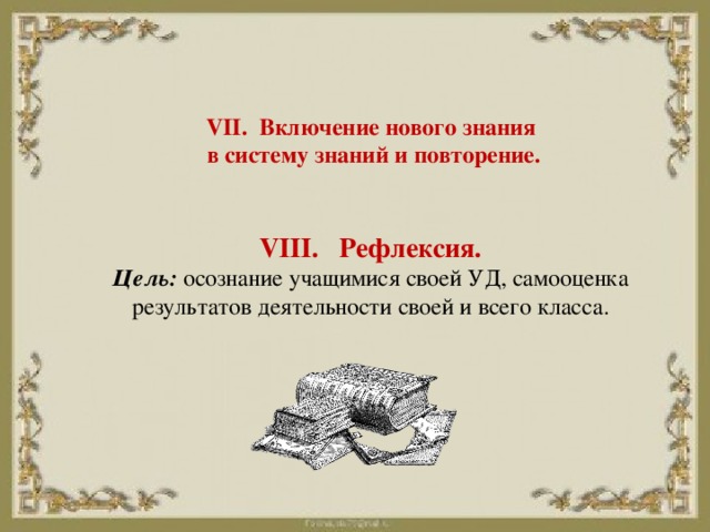 VII. Включение нового знания  в систему знаний и повторение.    VIII. Рефлексия.  Цель:  осознание учащимися своей УД, самооценка результатов деятельности своей и всего класса.   
