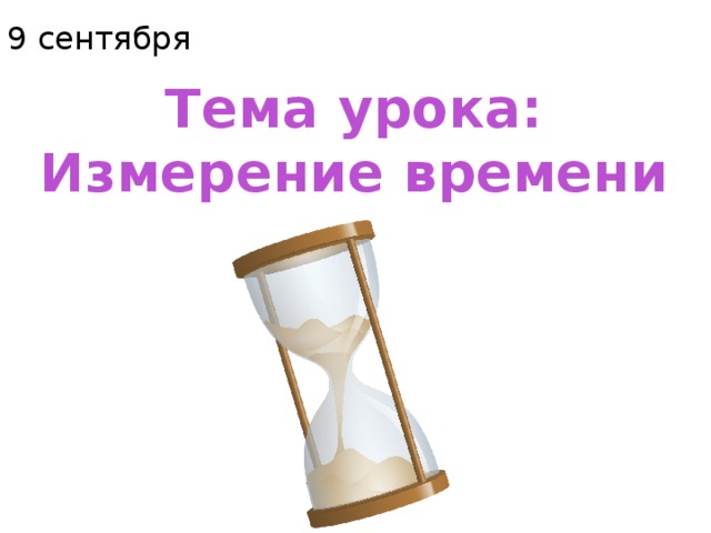 9 сентября Тема урока: Измерение времени 