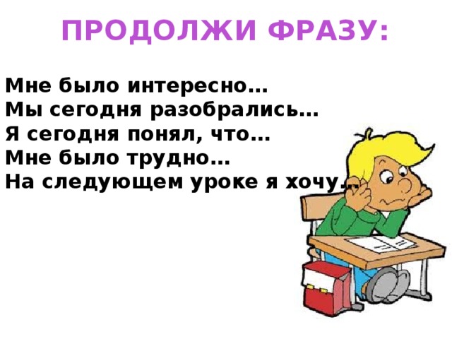 ПРОДОЛЖИ ФРАЗУ: Мне было интересно… Мы сегодня разобрались… Я сегодня понял, что… Мне было трудно… На следующем уроке я хочу… 