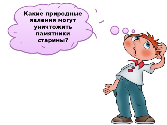 Какие природные явления могут уничтожить памятники старины? 