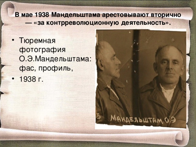 В мае 1938 Мандельштама арестовывают вторично — «за контрреволюционную деятельность». Тюремная фотография О.Э.Мандельштама: фас, профиль, 1938 г. 