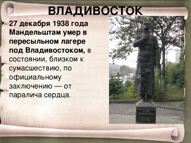ВЛАДИВОСТОК 27 декабря 1938 года Мандельштам умер в пересыльном лагере под Владивостоком,  в состоянии, близком к сумасшествию, по официальному заключению — от паралича сердца. 