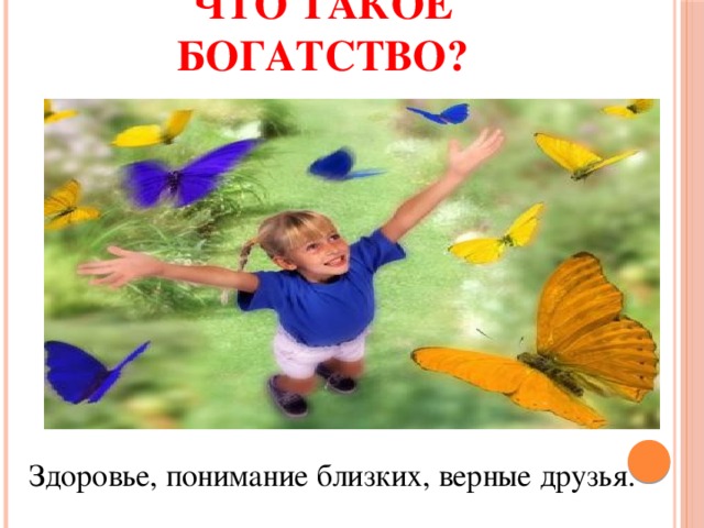 Что такое богатство? Здоровье, понимание близких, верные друзья. 