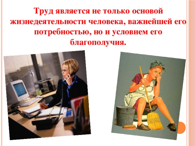 Труд является не только основой жизнедеятельности человека, важнейшей его потребностью, но и условием его благополучия. 
