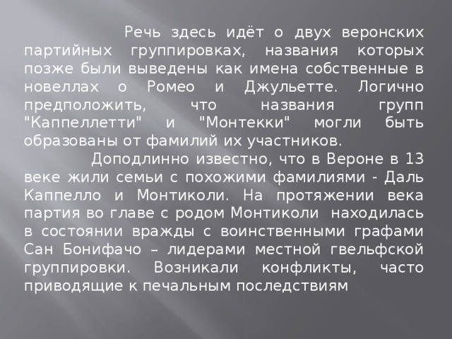  Речь здесь идёт о двух веронских партийных группировках, названия которых позже были выведены как имена собственные в новеллах о Ромео и Джульетте. Логично предположить, что названия групп 