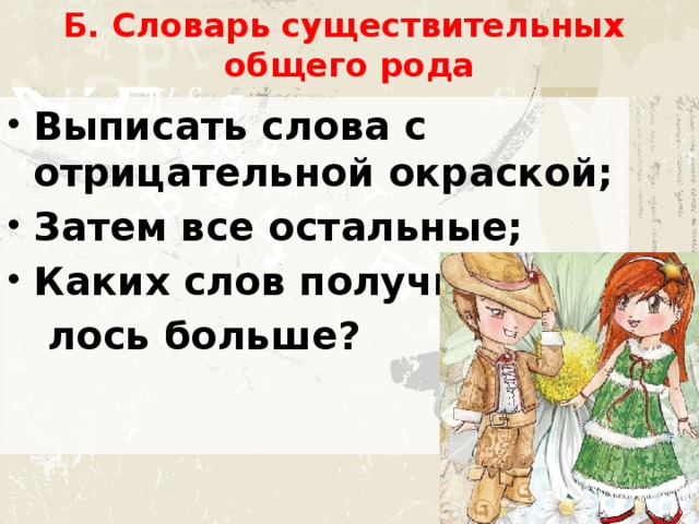 Б. Словарь существительных  общего рода Выписать слова с отрицательной окраской; Затем все остальные; Каких слов получи-  лось больше? 