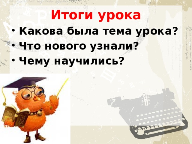 Итоги урока Какова была тема урока? Что нового узнали? Чему научились? 