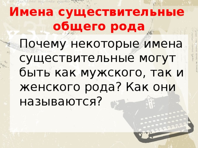 Имена существительные  общего рода  Почему некоторые имена существительные могут быть как мужского, так и женского рода? Как они называются? 