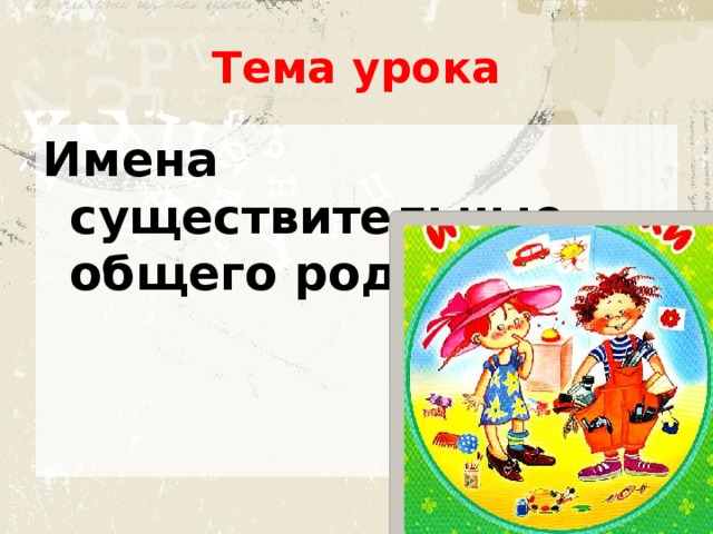 Тема урока Имена существительные общего рода 