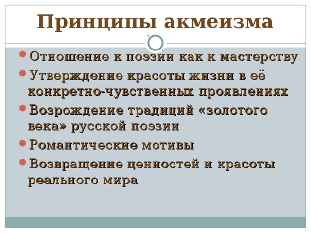 Принципы акмеизма Отношение к поэзии как к мастерству Утверждение красоты жизни в её конкретно-чувственных проявлениях Возрождение традиций «золотого века» русской поэзии Романтические мотивы Возвращение ценностей и красоты реального мира 