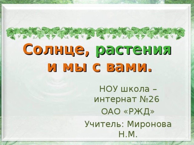 Солнце, растения  и мы с вами.   НОУ школа – интернат №26 ОАО «РЖД» Учитель: Миронова Н.М. 