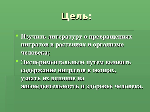 Цель: Изучить литературу о превращениях нитратов в растениях и организме человека; Экспериментальным путем выявить содержание нитратов в овощах, узнать их влияние на жизнедеятельность и здоровье человека.    