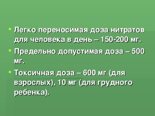 Легко переносимая доза нитратов для человека в день – 150-200 мг. Предельно допустимая доза – 500 мг. Токсичная доза – 600 мг (для взрослых), 10 мг (для грудного ребенка).  