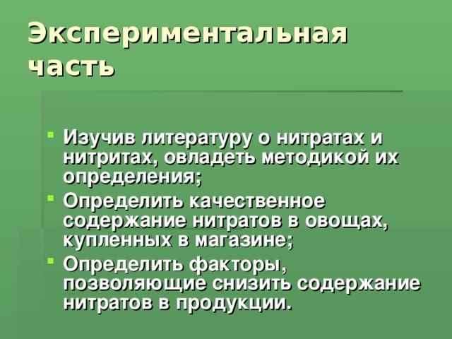Экспериментальная часть  Изучив литературу о нитратах и нитритах, овладеть методикой их определения; Определить качественное содержание нитратов в овощах, купленных в магазине; Определить факторы, позволяющие снизить содержание нитратов в продукции.  