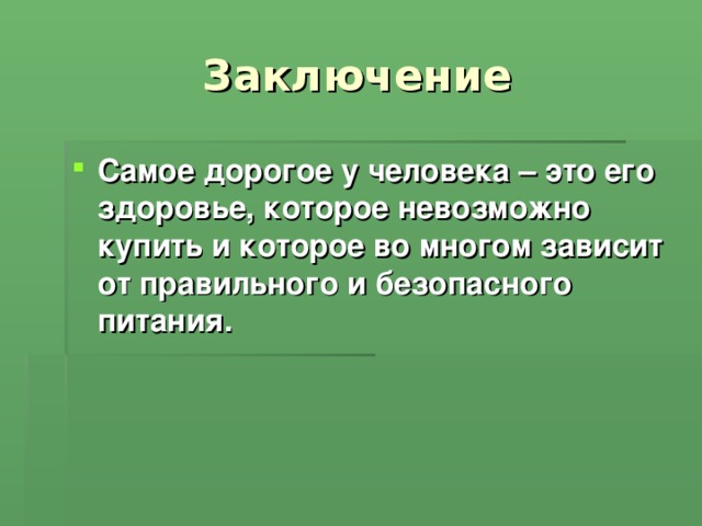 Заключение Самое дорогое у человека – это его здоровье, которое невозможно купить и которое во многом зависит от правильного и безопасного питания.  