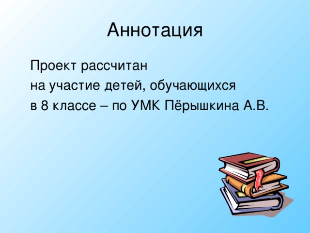 Аннотация  Проект рассчитан  на участие детей, обучающихся  в 8 классе – по УМК Пёрышкина А.В.