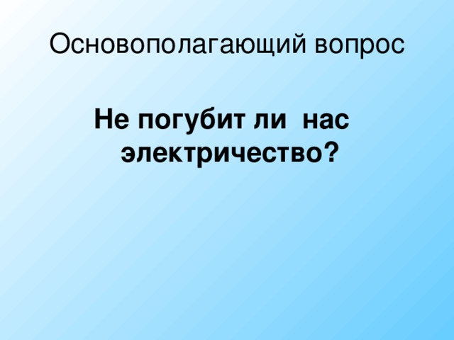 Основополагающий  вопрос   Не погубит ли нас электричество?