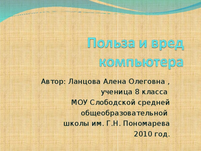 Автор: Ланцова Алена Олеговна , ученица 8 класса МОУ Слободской средней общеобразовательной школы им. Г.Н. Пономарева 2010 год.