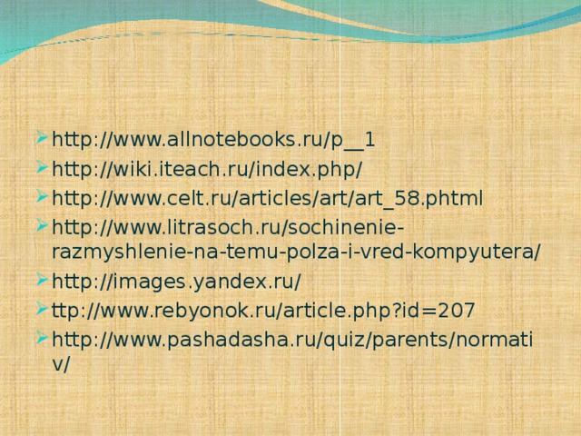 http://www.allnotebooks.ru/p__1 http://wiki.iteach.ru/index.php/ http://www.celt.ru/articles/art/art_58.phtml http://www.litrasoch.ru/sochinenie-razmyshlenie-na-temu-polza-i-vred-kompyutera/ http://images.yandex.ru/ ttp://www.rebyonok.ru/article.php?id=207 http://www.pashadasha.ru/quiz/parents/normativ/