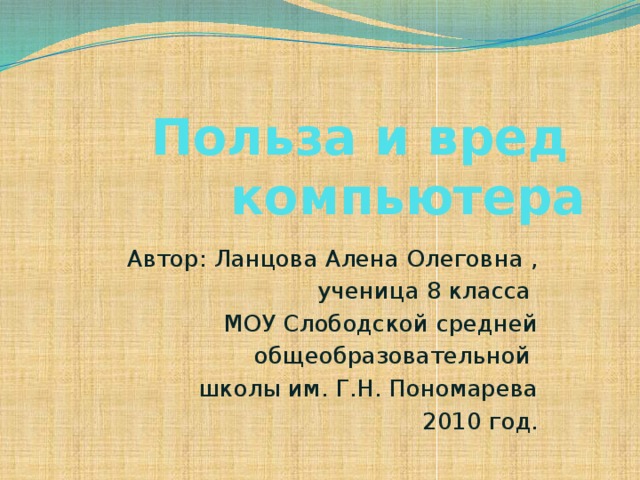 Польза и вред компьютера Автор: Ланцова Алена Олеговна , ученица 8 класса МОУ Слободской средней  общеобразовательной школы им. Г.Н. Пономарева 2010 год.