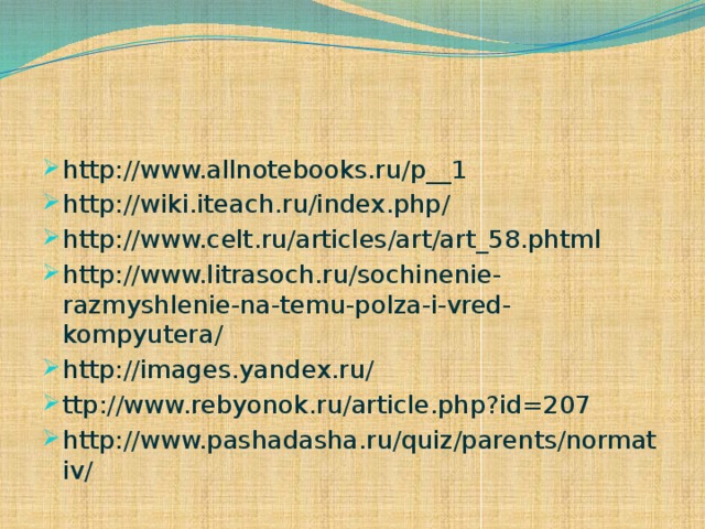 http://www.allnotebooks.ru/p__1 http://wiki.iteach.ru/index.php/ http://www.celt.ru/articles/art/art_58.phtml http://www.litrasoch.ru/sochinenie-razmyshlenie-na-temu-polza-i-vred-kompyutera/ http://images.yandex.ru/ ttp://www.rebyonok.ru/article.php?id=207 http://www.pashadasha.ru/quiz/parents/normativ/