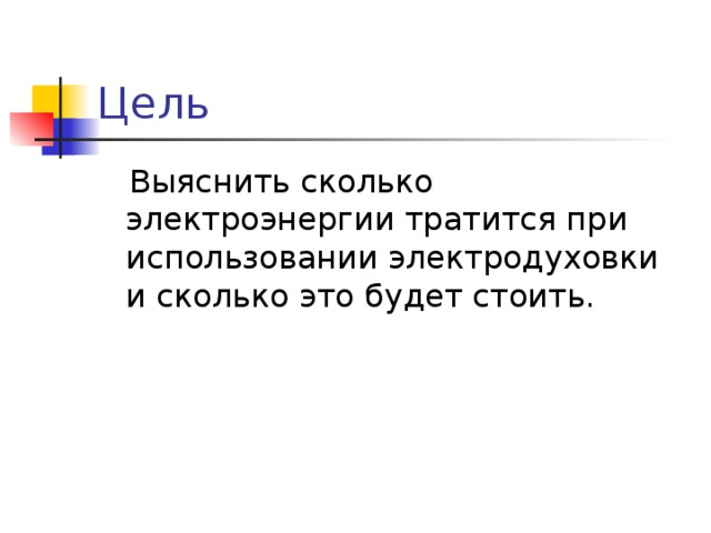 Цель  Выяснить сколько электроэнергии тратится при использовании электродуховки и сколько это будет стоить.